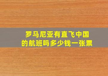 罗马尼亚有直飞中国的航班吗多少钱一张票