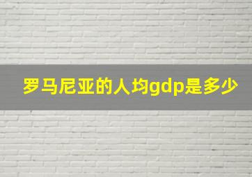 罗马尼亚的人均gdp是多少