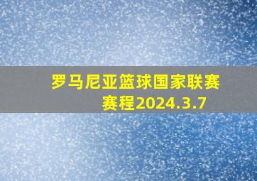 罗马尼亚篮球国家联赛赛程2024.3.7