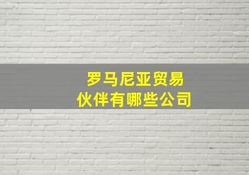 罗马尼亚贸易伙伴有哪些公司