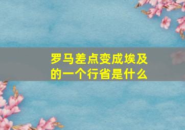 罗马差点变成埃及的一个行省是什么