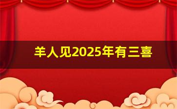 羊人见2025年有三喜