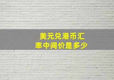 美元兑港币汇率中间价是多少