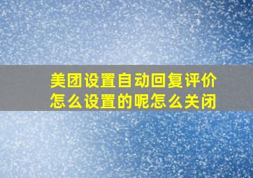 美团设置自动回复评价怎么设置的呢怎么关闭