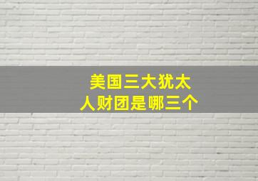 美国三大犹太人财团是哪三个