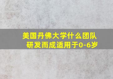 美国丹佛大学什么团队研发而成适用于0-6岁