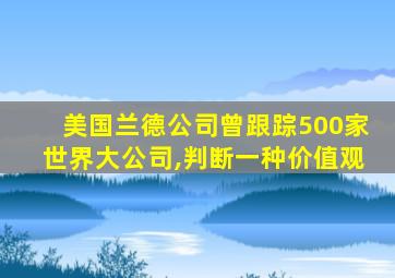 美国兰德公司曾跟踪500家世界大公司,判断一种价值观