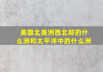 美国北美洲西北部的什么洲和太平洋中的什么洲