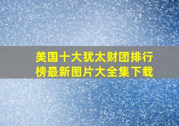 美国十大犹太财团排行榜最新图片大全集下载