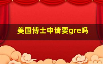 美国博士申请要gre吗