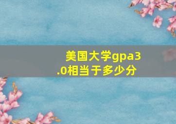 美国大学gpa3.0相当于多少分