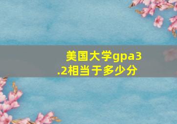 美国大学gpa3.2相当于多少分