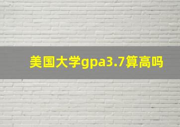 美国大学gpa3.7算高吗