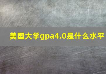 美国大学gpa4.0是什么水平