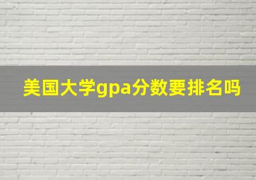 美国大学gpa分数要排名吗