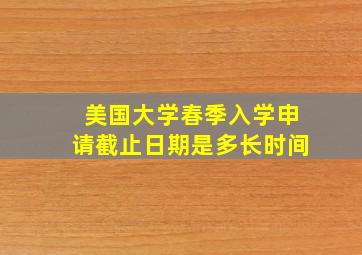 美国大学春季入学申请截止日期是多长时间