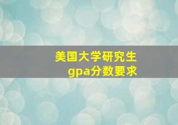 美国大学研究生gpa分数要求