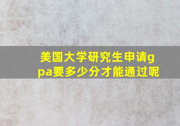 美国大学研究生申请gpa要多少分才能通过呢