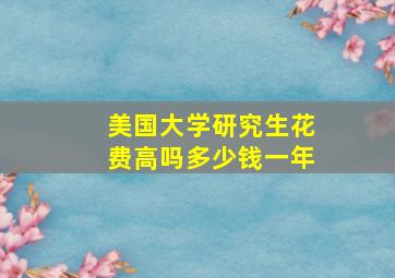 美国大学研究生花费高吗多少钱一年