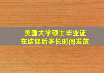 美国大学硕士毕业证在结课后多长时间发放