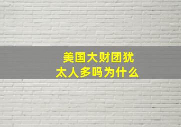 美国大财团犹太人多吗为什么