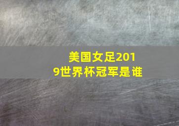 美国女足2019世界杯冠军是谁