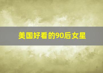 美国好看的90后女星