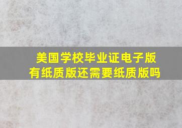 美国学校毕业证电子版有纸质版还需要纸质版吗