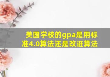 美国学校的gpa是用标准4.0算法还是改进算法