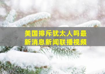 美国排斥犹太人吗最新消息新闻联播视频