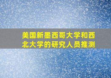 美国新墨西哥大学和西北大学的研究人员推测