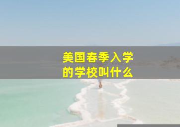 美国春季入学的学校叫什么