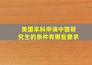 美国本科申请中国研究生的条件有哪些要求