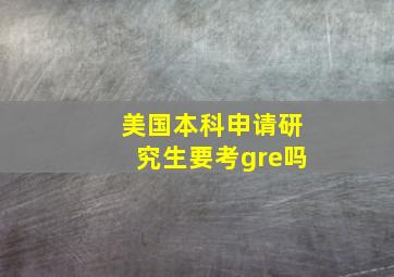 美国本科申请研究生要考gre吗