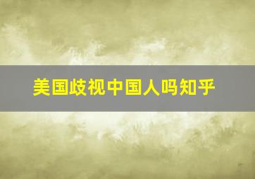 美国歧视中国人吗知乎