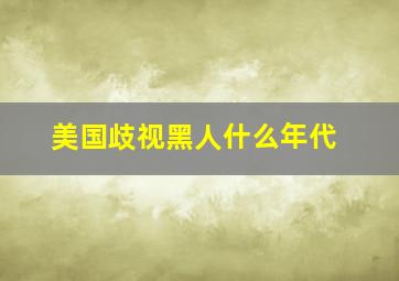 美国歧视黑人什么年代