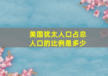 美国犹太人口占总人口的比例是多少