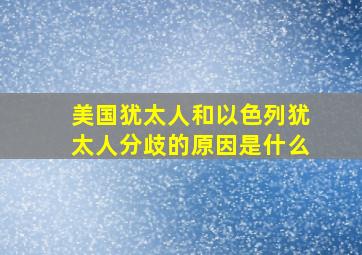 美国犹太人和以色列犹太人分歧的原因是什么