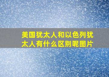 美国犹太人和以色列犹太人有什么区别呢图片