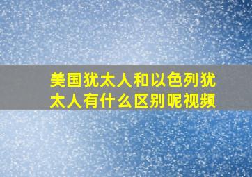 美国犹太人和以色列犹太人有什么区别呢视频