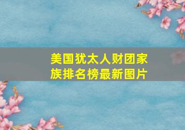 美国犹太人财团家族排名榜最新图片