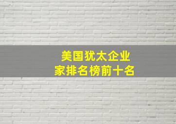 美国犹太企业家排名榜前十名