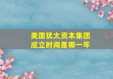 美国犹太资本集团成立时间是哪一年