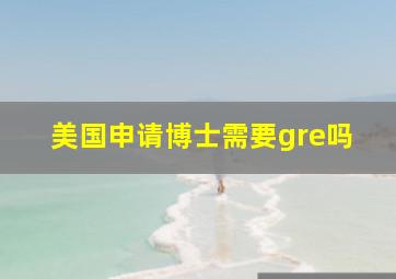 美国申请博士需要gre吗