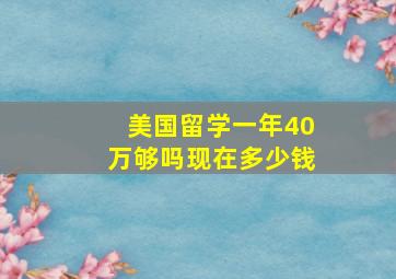 美国留学一年40万够吗现在多少钱