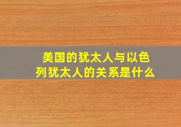 美国的犹太人与以色列犹太人的关系是什么