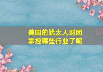 美国的犹太人财团掌控哪些行业了呢