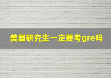 美国研究生一定要考gre吗