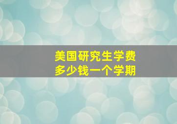 美国研究生学费多少钱一个学期