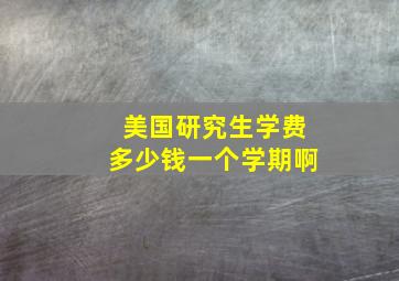 美国研究生学费多少钱一个学期啊